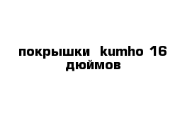 покрышки  kumho 16 дюймов 